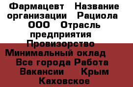 Фармацевт › Название организации ­ Рациола, ООО › Отрасль предприятия ­ Провизорство › Минимальный оклад ­ 1 - Все города Работа » Вакансии   . Крым,Каховское